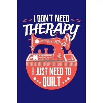 I Don’’t Need Therapy I Just Need to Quilt: Quilting Journal, Quilter Planner Notebook, Gift for Quilters Seamstress, Quilt Presents