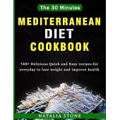 The 30 Minutes Mediterranean Diet Cookbook: 140+ Delicious Quick and Easy recipes for everyday to lose weight and improve health (2020)