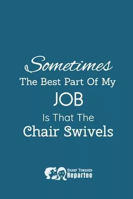 Sometimes The Best Part Of My Job Is That The Chair Swivels!: A Humorous Notebook & Safe For Work Journal