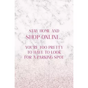 Stay Home And Shop Online. You’’re Too Pretty To Have To Look For A Parking Spot: Notebook Journal Composition Blank Lined Diary Notepad 120 Pages Pape