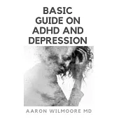Basic Guide on ADHD and Depression: Everything You Need to know About Adhd and Depression