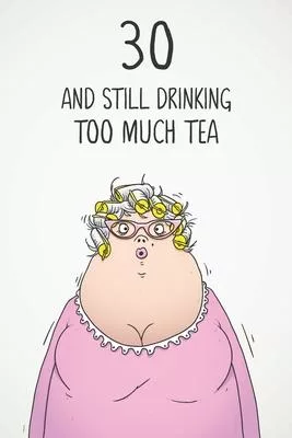 30 & Still Drinking Too Much Tea: Funny Women’’s 30th Birthday 122 Page Diary Journal Notebook Gift For Coffee Lovers
