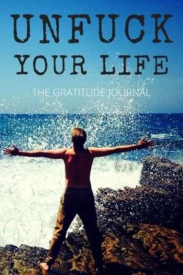 Unfuck Your Life: The Gratitude Journal, Practice gratitude and Daily Reflection, Positivity Diary for a Happier You in Just 5 Minutes a