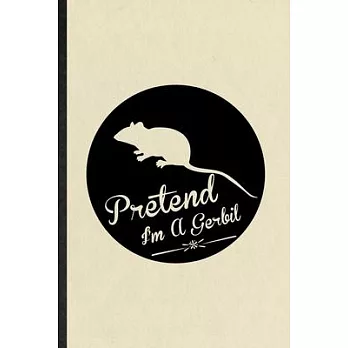 Pretend I’’m a Gerbil: Funny Blank Lined Notebook/ Journal For Gerbil Owner Vet, Exotic Animal Lover, Inspirational Saying Unique Special Bir