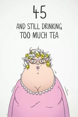 45 & Still Drinking Too Much Tea: Funny Women’’s 45th Birthday 122 Page Diary Journal Notebook Gift For Coffee Lovers