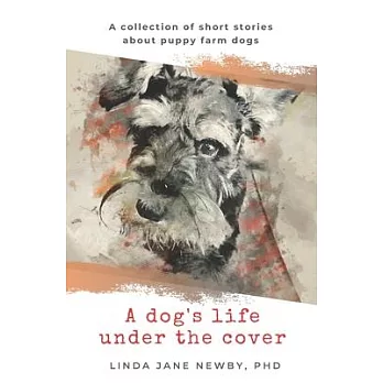 A dog’’s life under the cover: A collection of short stories about puppy farm dogs