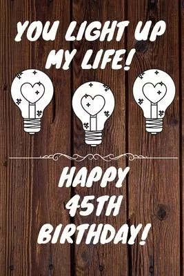 You Light Up My Life Happy 45th Birthday: 45 Year Old Birthday Gift Journal / Notebook / Diary / Unique Greeting Card Alternative