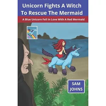 Unicorn Fights A Witch To Rescue The Mermaid: A Blue Unicorn Fell In Love With A Red Mermaid