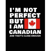 I’’m Not Perfect But I Am Canadian And That’’s Close Enough: Funny Canadian Notebook Heritage Gifts 100 Page Notebook 8.5x11 Canada Gifts