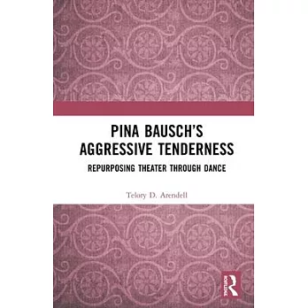 Pina Bausch’’s Aggressive Tenderness: Repurposing Theater Through Dance