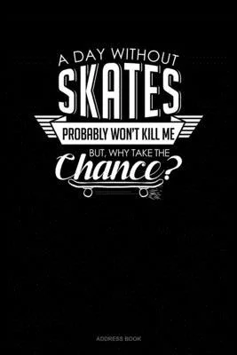 A Day Without Skates Probably Won’’t Kill Me. But Why Take The Chance.: Address Book