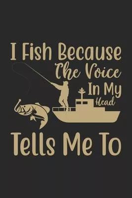 I fish because the voice in my head tells me to: Fishing Log Book for kids and men, 120 pages notebook where you can note your daily fishing experienc