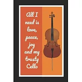All I Need Is Love, Peace, Joy And My Trusty Cello: Cello/Violoncello Themed Novelty Lined Notebook / Journal To Write In Perfect Gift Item (6 x 9 inc