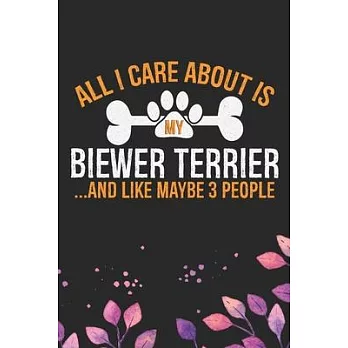 All I Care About Is My Biewer Terrier and Like Maybe 3 people: Cool Biewer Terrier Dog Journal Notebook - Biewer Terrier Puppy Lover Gifts - Funny Bie