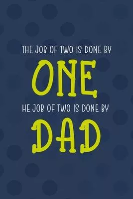 The Job Of Two Is Done By One The Job Of Two Is Done By Dad: All Purpose 6x9 Blank Lined Notebook Journal Way Better Than A Card Trendy Unique Gift Bl
