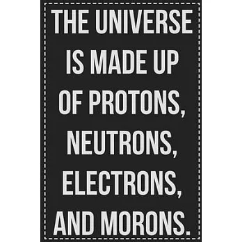 The Universe Is Made Up of Protons, Neutrons, Electrons, and Morons.: College Ruled Notebook - Novelty Lined Journal - Gift Card Alternative - Perfect