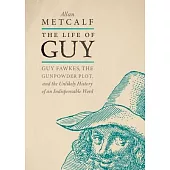 The Life of Guy: Guy Fawkes, the Gunpowder Plot, and the Unlikely History of an Indispensable Word