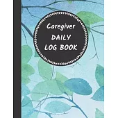 Caregiver Daily Log Book: Journal / Diary / Notebook For Keeping Track Of Health, Personal Home Aide Organizer ( Record Details Of Care Given Ea