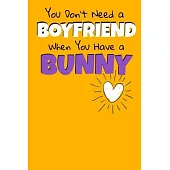You Don’’t Need A Boyfriend When You Have A Bunny: Bunny Journal Gift 120 Blank Lined Page