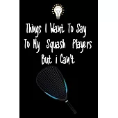 Things I want To Say To My Squash Players But I Can’’t: Great Gift For An Amazing Squash Coach and Squash Coaching Equipment Squash Journal