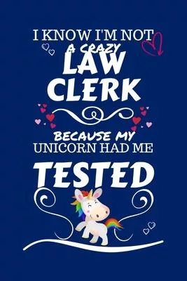 I Know I’’m Not A Crazy Law Clerk Because My Unicorn Had Me Tested: Perfect Gag Gift For A Law Clerk Who 100% Isn’’t Crazy! - Blank Lined Notebook Journ