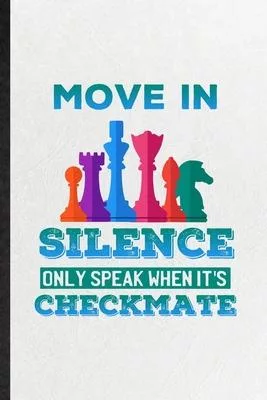 Move in Silence Only Speak When It’’s Checkmate: Blank Funny Strategy Board Game Lined Notebook/ Journal For Chess Lover Fan Team, Inspirational Saying