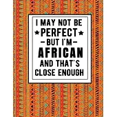 I May Not Be Perfect But I’’m African And That’’s Close Enough: Funny African Notebook 100 Pages 8.5x11 Africa Gifts