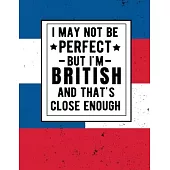 I May Not Be Perfect But I’’m British And That’’s Close Enough: Funny British Notebook 100 Pages 8.5x11 Great Britain Gifts United Kingdom Gifts