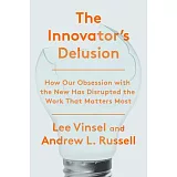 The Innovation Delusion: How Our Obsession with the New Has Disrupted the Work That Matters Most