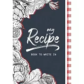 My Recipe Book To Write In: Make Your Own Cookbook, Blank Recipe Journal And Organizer For Recipes, 7x10 Blank Book Favorite Recipe Homecook Recor
