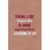 Taking Care Of Your Skin Is More Important Than Covering It Up: Notebook Journal Composition Blank Lined Diary Notepad 120 Pages Paperback Golden Cora