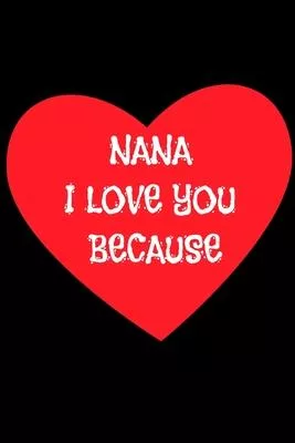 Nana I love you because: Gratitude journal: Nana I love you because: Gratitude journal