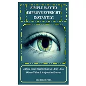 Simple Way to Improve Eyesight Instantly!: Natural Vision Improvement for Clear, Close, Distant Vision & Astigmatism Removal