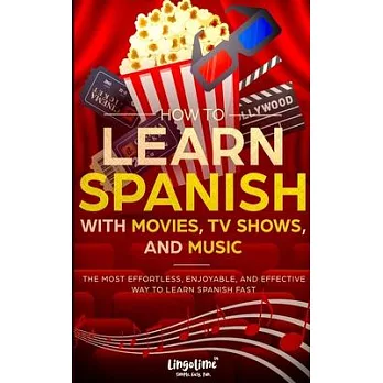 How to Learn Spanish with Movies, TV Shows, and Music: The Most Effortless, Enjoyable, and Effective Way to Learn Spanish Fast