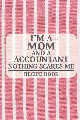 I’’m a Mom and a Accountant Nothing Scares Me Recipe Book: Blank Recipe Book to Write in for Women, Bartenders, Drink and Alcohol Log, Document all You