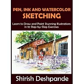 Pen, Ink and Watercolor Sketching: Learn to Draw and Paint Stunning Illustrations in 10 Step-by-Step Exercises
