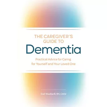 The Caregiver’’s Guide to Dementia: Practical Advice for Caring for Yourself and Your Loved One