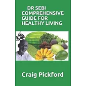 Dr Sebi Comprehensive Guide for Healthy Living: The Perfect Guide To Healthy Living And Follow Dr. Sebi Way