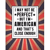 I May Not Be Perfect But I’’m American And That’’s Close Enough: Funny Notebook 100 Pages 8.5x11 Notebook Family Heritage America Gifts