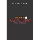 Think positive positive thing will happen - Vision Board Workbook: 2020 Monthly Goal Planner And Vision Board Journal For Men & Women