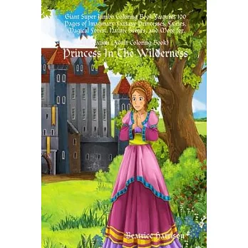 ＂Princess In The Wilderness: ＂ Giant Super Jumbo Coloring Book Features 100 Pages of Imaginary Fantasy Princesses, Fairies, Magical Forest, Nature