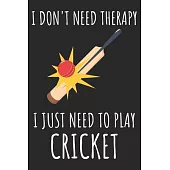 I Don’’t Need Therapy I Just Need To Play Cricket: A Super Cute Cricket notebook journal or dairy - Cricket lovers gift for girls/boys - Cricket lovers
