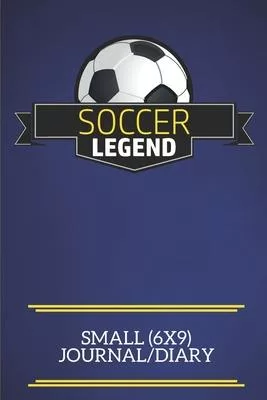 Soccer Legend Small (6x9) Journal/Diary: A fun note book, perfect for any sports fan who has everything else!