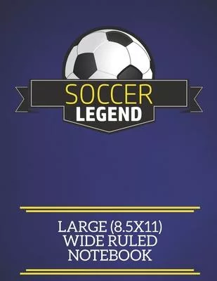 Soccer Legend Large (8.5x11) Wide Ruled Notebook: A fun note book, perfect for any sports fan who has everything else!
