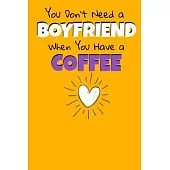 You Don’’t Need A Boyfriend When You Have A Coffee: Coffee Journal Gift - 120 Blank Lined Page