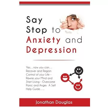 Say Stop to Anxiety and Depression: Yes....now you can....Recover and Regain Control of your Life - Rewire your Mind and Start Living - Overcome Panic