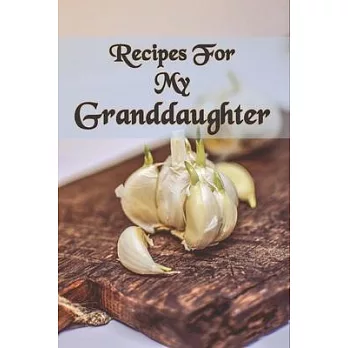 Recipes For My Granddaughter: Granddaughter Recipe Book with table of contents and numbered pages: Size at 6 x 9 with 120 lined & framed pages