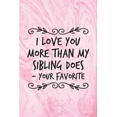 I Love You More Than My Sibling Does, Your Favorite: Funny Pink Notebook Gift for Mom Blank Lined Journal Novelty Birthday Gift for Parents Gag Gift N