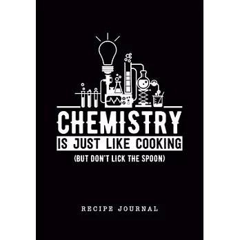 Chemistry is like Cooking but Don’’t Lick the Spoon Recipe Journal: Blank Personal Favorite Cookbook/Notebook/Organizer, Gift for Chef Cook Chemist Sci