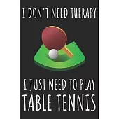 I Don’’t Need Therapy I Just Need To Play Table Tennis: A Super Cute Table Tennis notebook journal or dairy - Table Tennis lovers gift for girls/boys -